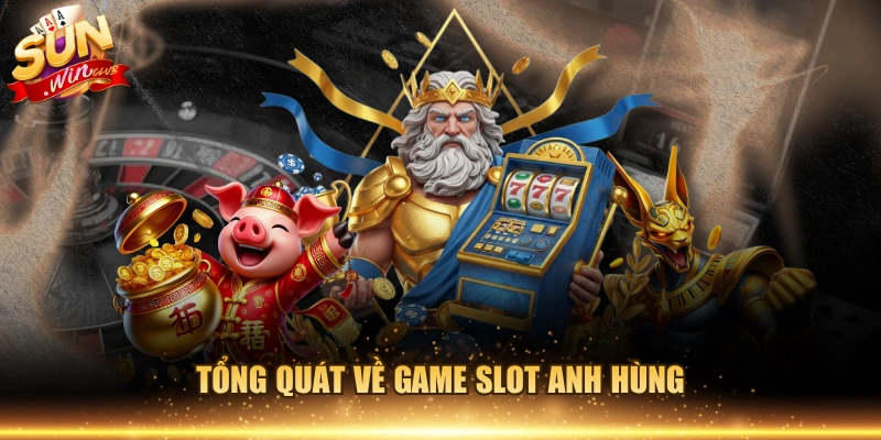 Tổng quát về game slot anh hùng